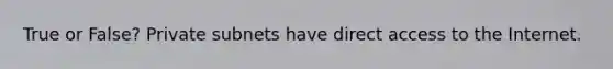 True or False? Private subnets have direct access to the Internet.