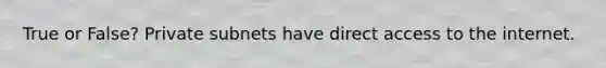 True or False? Private subnets have direct access to the internet.