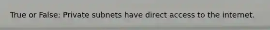 True or False: Private subnets have direct access to the internet.