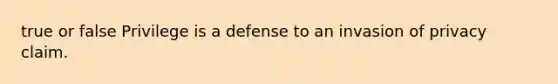 true or false Privilege is a defense to an invasion of privacy claim.