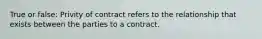 True or false: Privity of contract refers to the relationship that exists between the parties to a contract.