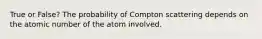 True or False? The probability of Compton scattering depends on the atomic number of the atom involved.