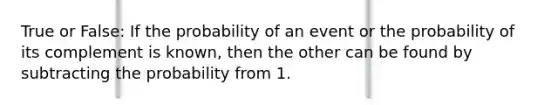 True or False: If the probability of an event or the probability of its complement is known, then the other can be found by subtracting the probability from 1.