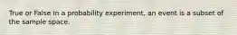 True or False In a probability experiment, an event is a subset of the sample space.