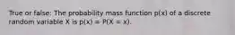 True or false: The probability mass function p(x) of a discrete random variable X is p(x) = P(X = x).