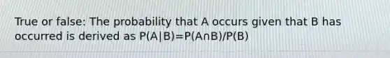 True or false: The probability that A occurs given that B has occurred is derived as P(A∣B)=P(A∩B)/P(B)