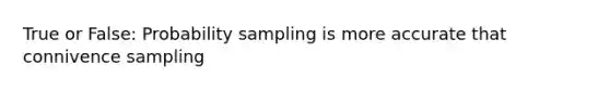 True or False: Probability sampling is more accurate that connivence sampling