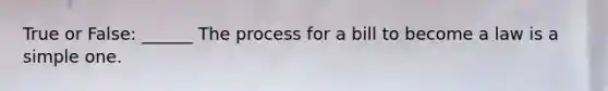 True or False: ______ The process for a bill to become a law is a simple one.