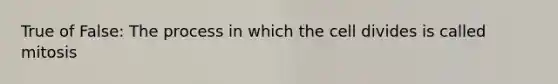 True of False: The process in which the cell divides is called mitosis