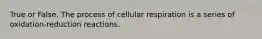 True or False. The process of cellular respiration is a series of oxidation-reduction reactions.