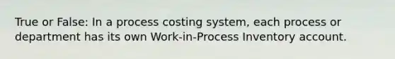 True or False: In a process costing​ system, each process or department has its own​ Work-in-Process Inventory account.