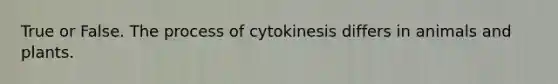 True or False. The process of cytokinesis differs in animals and plants.