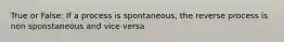 True or False: If a process is spontaneous, the reverse process is non sponstaneous and vice versa