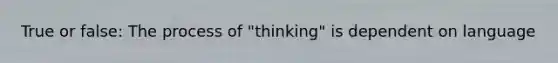 True or false: The process of "thinking" is dependent on language