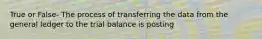 True or False- The process of transferring the data from the general ledger to the trial balance is posting