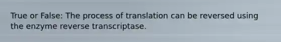 True or False: The process of translation can be reversed using the enzyme reverse transcriptase.