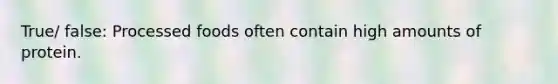 True/ false: Processed foods often contain high amounts of protein.