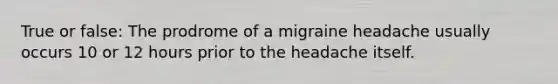 True or false: The prodrome of a migraine headache usually occurs 10 or 12 hours prior to the headache itself.