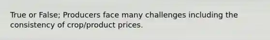 True or False; Producers face many challenges including the consistency of crop/product prices.