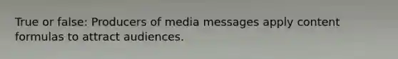 True or false: Producers of media messages apply content formulas to attract audiences.