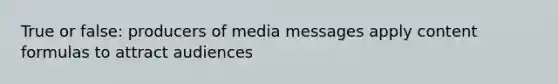 True or false: producers of media messages apply content formulas to attract audiences