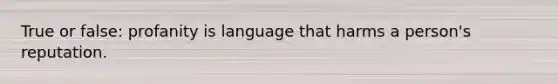 True or false: profanity is language that harms a person's reputation.