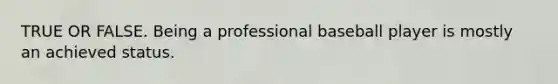 TRUE OR FALSE. Being a professional baseball player is mostly an achieved status.