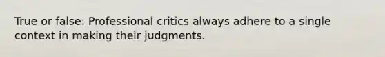 True or false: Professional critics always adhere to a single context in making their judgments.