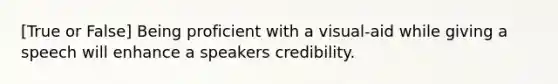 [True or False] Being proficient with a visual-aid while giving a speech will enhance a speakers credibility.