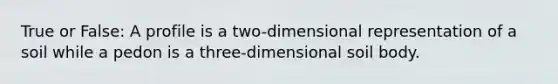 True or False: A profile is a two-dimensional representation of a soil while a pedon is a three-dimensional soil body.