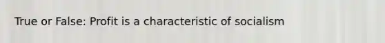 True or False: Profit is a characteristic of socialism