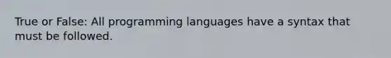 True or False: All programming languages have a syntax that must be followed.