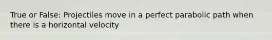 True or False: Projectiles move in a perfect parabolic path when there is a horizontal velocity