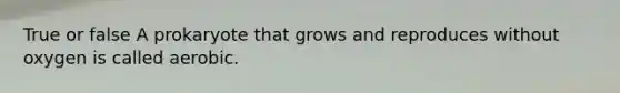 True or false A prokaryote that grows and reproduces without oxygen is called aerobic.