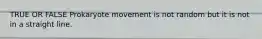 TRUE OR FALSE Prokaryote movement is not random but it is not in a straight line.