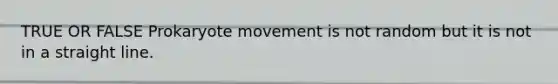 TRUE OR FALSE Prokaryote movement is not random but it is not in a straight line.