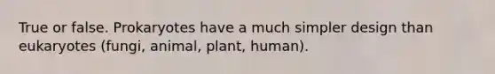 True or false. Prokaryotes have a much simpler design than eukaryotes (fungi, animal, plant, human).