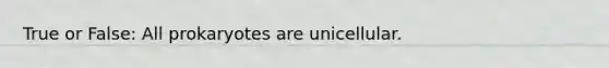 True or False: All prokaryotes are unicellular.