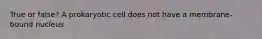 True or false? A prokaryotic cell does not have a membrane-bound nucleus