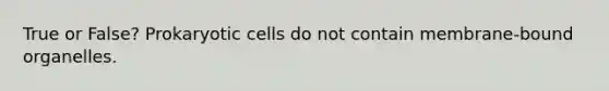 True or False? Prokaryotic cells do not contain membrane-bound organelles.