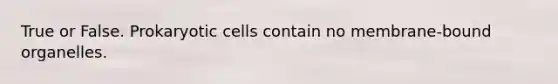 True or False. Prokaryotic cells contain no membrane-bound organelles.