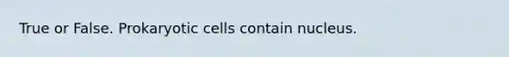 True or False. Prokaryotic cells contain nucleus.