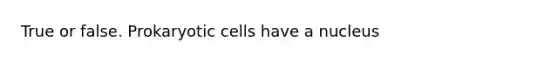 True or false. Prokaryotic cells have a nucleus