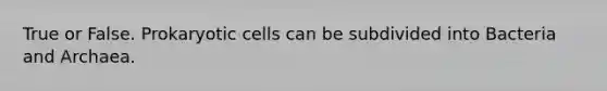 True or False. Prokaryotic cells can be subdivided into Bacteria and Archaea.