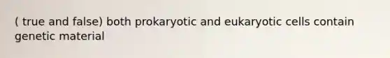 ( true and false) both prokaryotic and eukaryotic cells contain genetic material