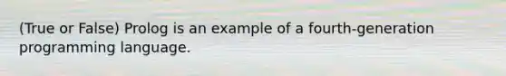 (True or False) Prolog is an example of a fourth-generation programming language.