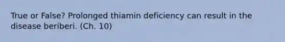 True or False? Prolonged thiamin deficiency can result in the disease beriberi. (Ch. 10)