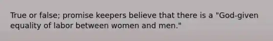 True or false; promise keepers believe that there is a "God-given equality of labor between women and men."