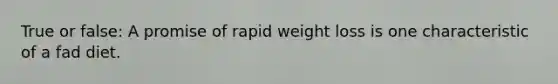 True or false: A promise of rapid weight loss is one characteristic of a fad diet.