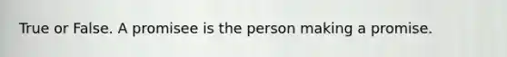 True or False. A promisee is the person making a promise.